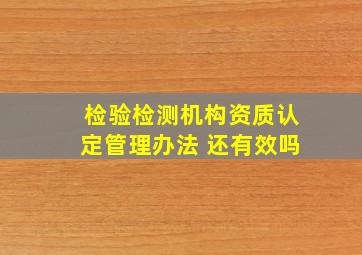 检验检测机构资质认定管理办法 还有效吗